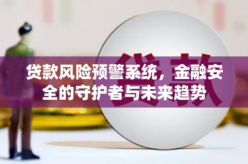 巴音郭楞蒙古贷款风险预警系统，金融安全的守护者与未来趋势