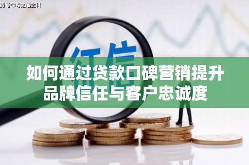 巴音郭楞蒙古如何通过贷款口碑营销提升品牌信任与客户忠诚度