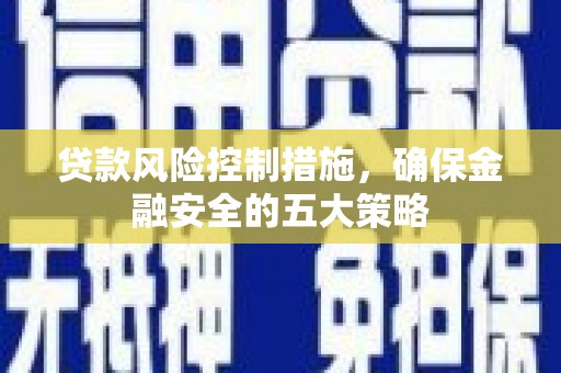 巴音郭楞蒙古贷款风险控制措施，确保金融安全的五大策略