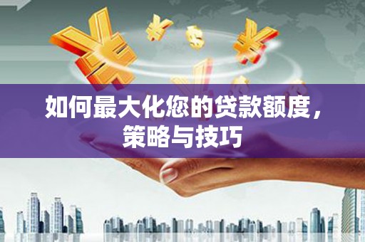 巴音郭楞蒙古如何最大化您的贷款额度，策略与技巧
