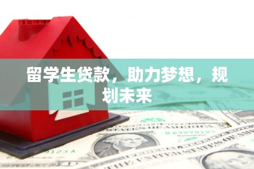 巴音郭楞蒙古留学生贷款，助力梦想，规划未来