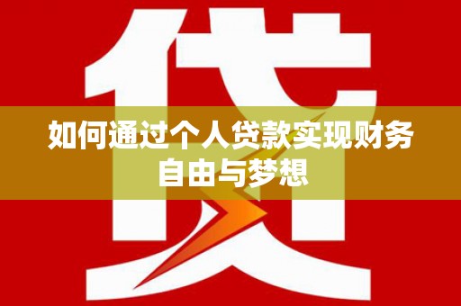 巴音郭楞蒙古如何通过个人贷款实现财务自由与梦想