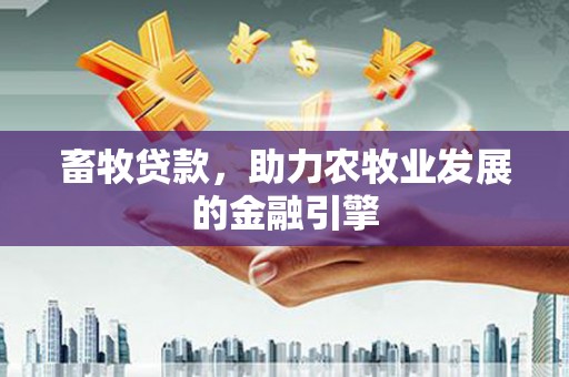 巴音郭楞蒙古畜牧贷款，助力农牧业发展的金融引擎
