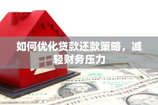 巴音郭楞蒙古如何优化贷款还款策略，减轻财务压力