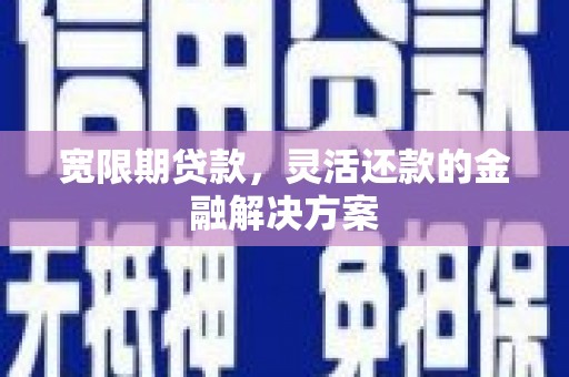 巴音郭楞蒙古宽限期贷款，灵活还款的金融解决方案