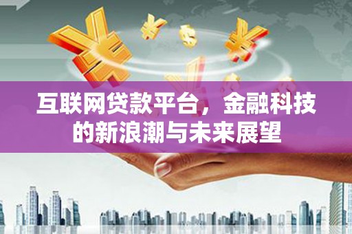 巴音郭楞蒙古互联网贷款平台，金融科技的新浪潮与未来展望