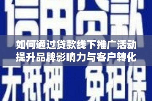 巴音郭楞蒙古如何通过贷款线下推广活动提升品牌影响力与客户转化率