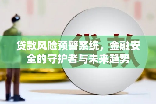 巴音郭楞蒙古贷款风险预警系统，金融安全的守护者与未来趋势