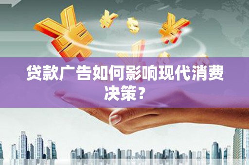 巴音郭楞蒙古贷款广告如何影响现代消费决策？