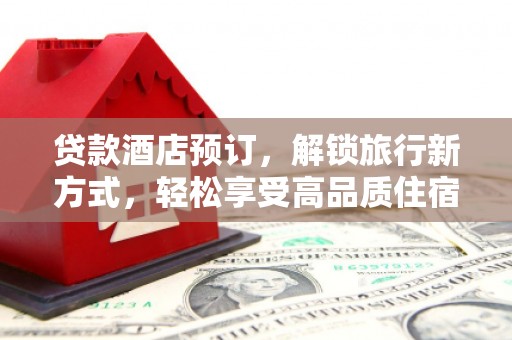 巴音郭楞蒙古贷款酒店预订，解锁旅行新方式，轻松享受高品质住宿