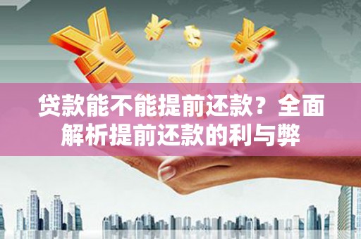 巴音郭楞蒙古贷款能不能提前还款？全面解析提前还款的利与弊
