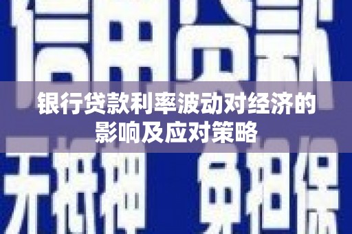 巴音郭楞蒙古银行贷款利率波动对经济的影响及应对策略