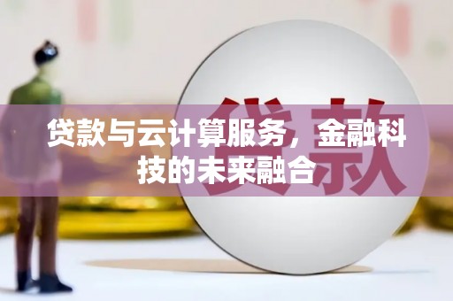 巴音郭楞蒙古贷款与云计算服务，金融科技的未来融合