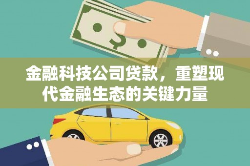 巴音郭楞蒙古金融科技公司贷款，重塑现代金融生态的关键力量