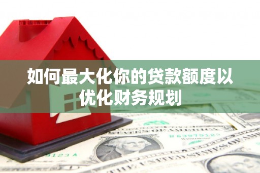 巴音郭楞蒙古如何最大化你的贷款额度以优化财务规划