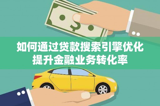 巴音郭楞蒙古如何通过贷款搜索引擎优化提升金融业务转化率
