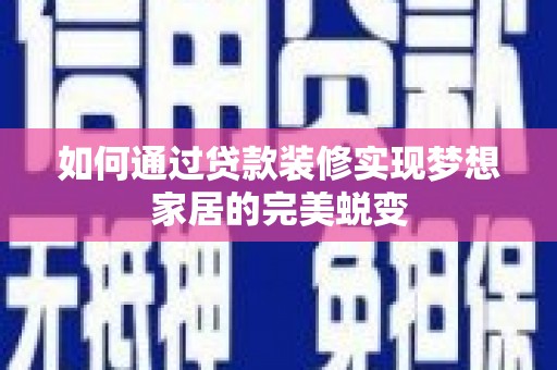 巴音郭楞蒙古如何通过贷款装修实现梦想家居的完美蜕变