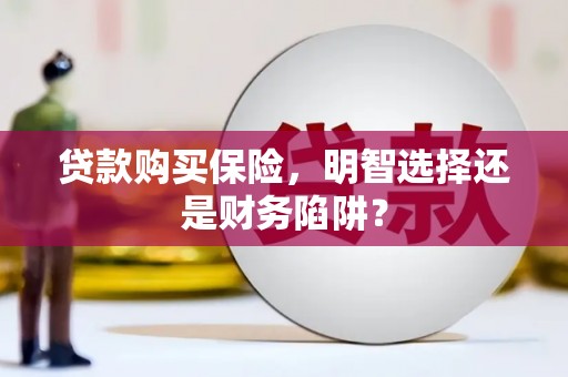 巴音郭楞蒙古贷款购买保险，明智选择还是财务陷阱？