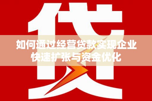 巴音郭楞蒙古如何通过经营贷款实现企业快速扩张与资金优化