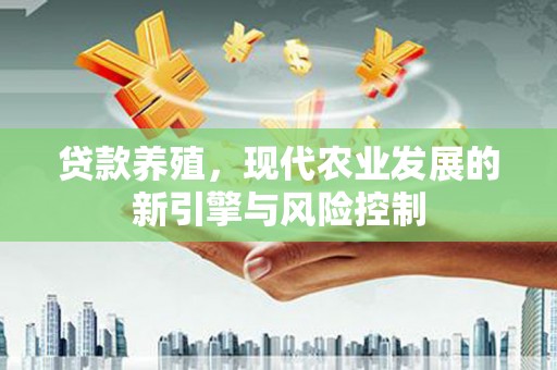 巴音郭楞蒙古贷款养殖，现代农业发展的新引擎与风险控制