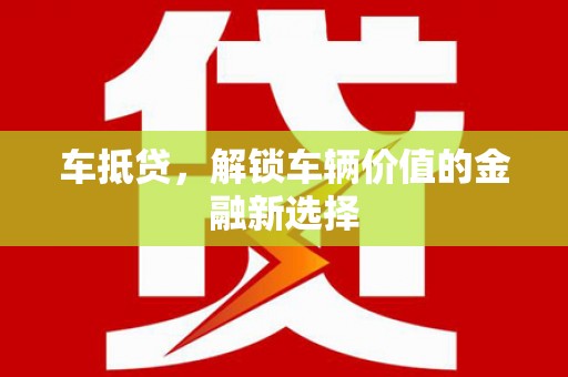 巴音郭楞蒙古车抵贷，解锁车辆价值的金融新选择
