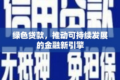 巴音郭楞蒙古绿色贷款，推动可持续发展的金融新引擎