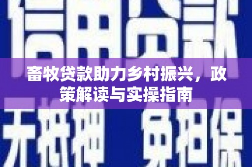巴音郭楞蒙古畜牧贷款助力乡村振兴，政策解读与实操指南
