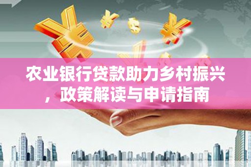 巴音郭楞蒙古农业银行贷款助力乡村振兴，政策解读与申请指南