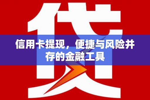 巴音郭楞蒙古信用卡提现，便捷与风险并存的金融工具