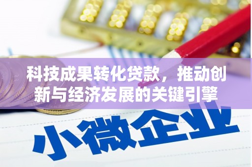 巴音郭楞蒙古科技成果转化贷款，推动创新与经济发展的关键引擎