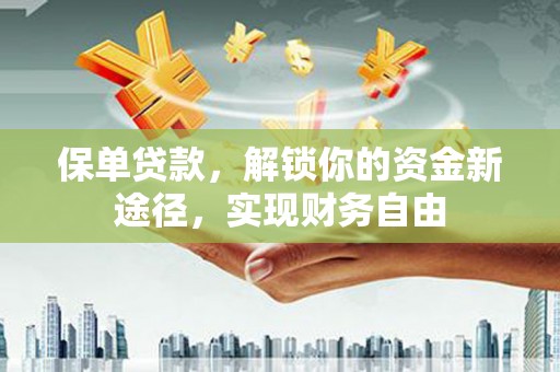 巴音郭楞蒙古保单贷款，解锁你的资金新途径，实现财务自由