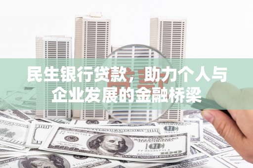 巴音郭楞蒙古民生银行贷款，助力个人与企业发展的金融桥梁