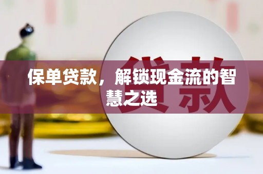 巴音郭楞蒙古保单贷款，解锁现金流的智慧之选