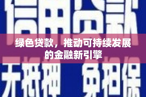 巴音郭楞蒙古绿色贷款，推动可持续发展的金融新引擎