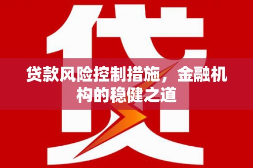 巴音郭楞蒙古贷款风险控制措施，金融机构的稳健之道