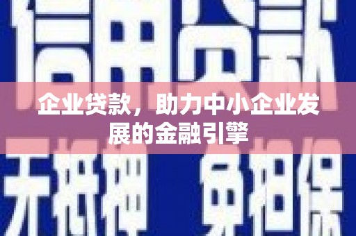 巴音郭楞蒙古企业贷款，助力中小企业发展的金融引擎