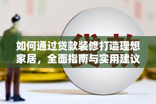 巴音郭楞蒙古如何通过贷款装修打造理想家居，全面指南与实用建议