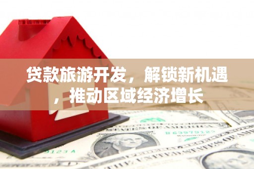 巴音郭楞蒙古贷款旅游开发，解锁新机遇，推动区域经济增长