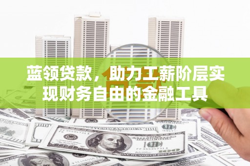 巴音郭楞蒙古蓝领贷款，助力工薪阶层实现财务自由的金融工具