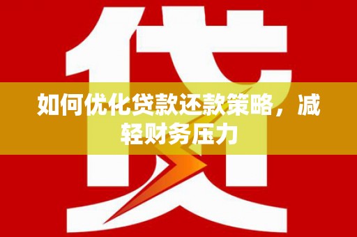 巴音郭楞蒙古如何优化贷款还款策略，减轻财务压力