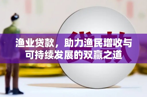 巴音郭楞蒙古渔业贷款，助力渔民增收与可持续发展的双赢之道