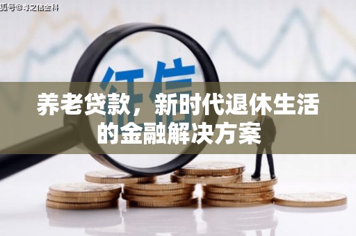 巴音郭楞蒙古养老贷款，新时代退休生活的金融解决方案