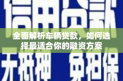 巴音郭楞蒙古全面解析车辆贷款，如何选择最适合你的融资方案