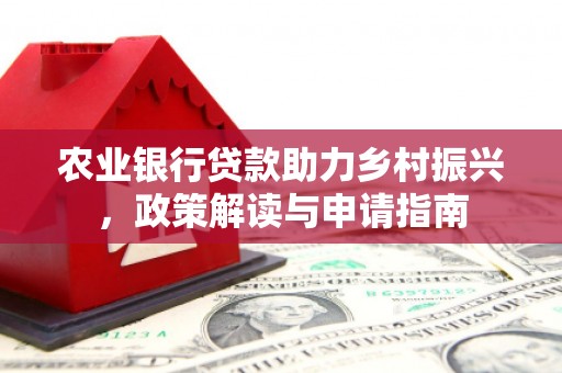 巴音郭楞蒙古农业银行贷款助力乡村振兴，政策解读与申请指南