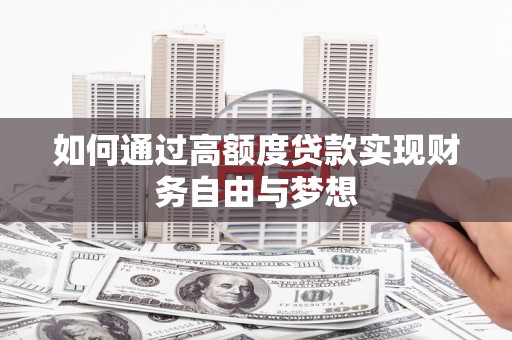 巴音郭楞蒙古如何通过高额度贷款实现财务自由与梦想