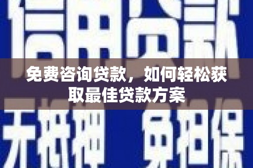 巴音郭楞蒙古免费咨询贷款，如何轻松获取最佳贷款方案