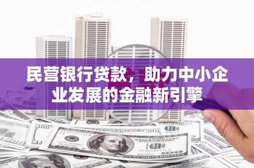 巴音郭楞蒙古民营银行贷款，助力中小企业发展的金融新引擎