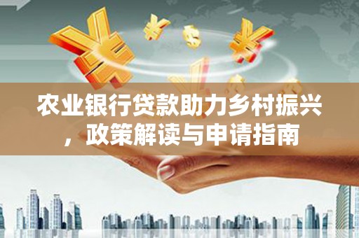 巴音郭楞蒙古农业银行贷款助力乡村振兴，政策解读与申请指南