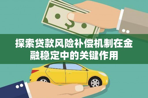 巴音郭楞蒙古探索贷款风险补偿机制在金融稳定中的关键作用