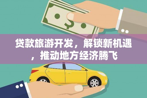 巴音郭楞蒙古贷款旅游开发，解锁新机遇，推动地方经济腾飞